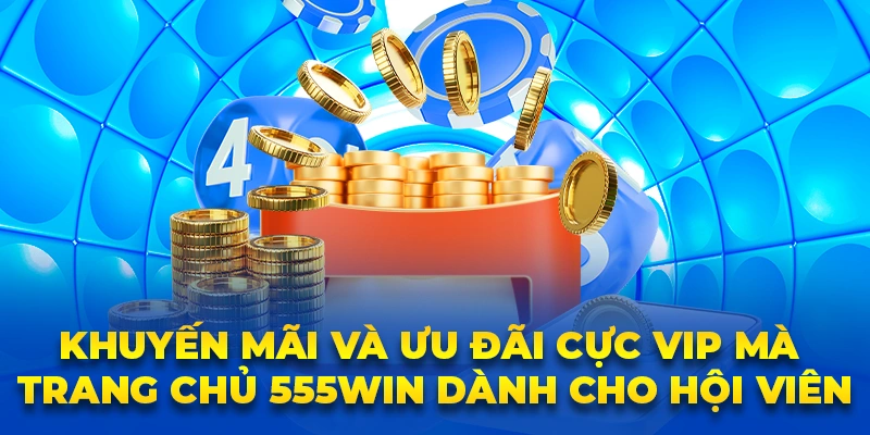 Khuyến mãi và ưu đãi cực VIP mà trang chủ 555win dành cho hội viên