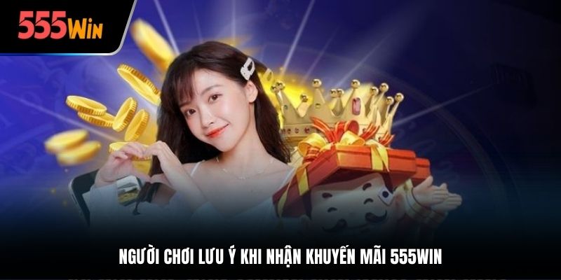 Người chơi lưu ý khi nhận khuyến mãi 555Win