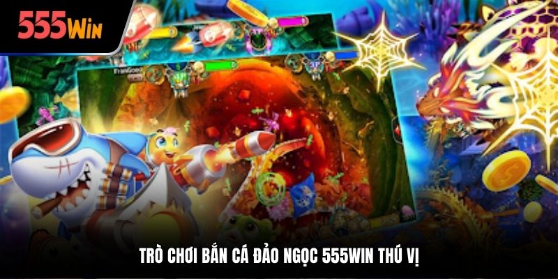 Trò chơi bắn cá đảo ngọc 555Win thú vị