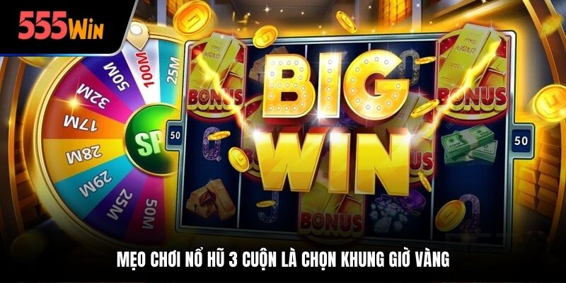 Mẹo chơi nổ hũ 3 cuộn là chọn khung giờ vàng