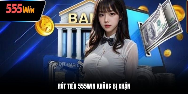 Rút tiền 555win không bị chặn